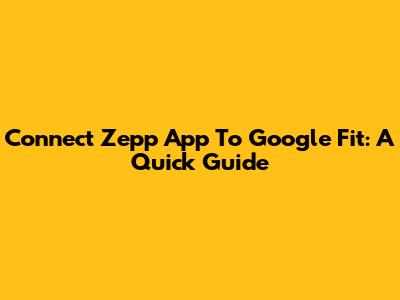 Connect Zepp App To Google Fit: A Quick Guide