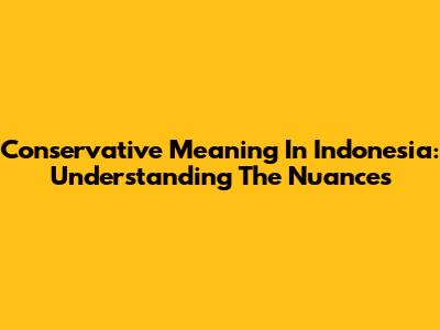 Conservative Meaning In Indonesia: Understanding The Nuances