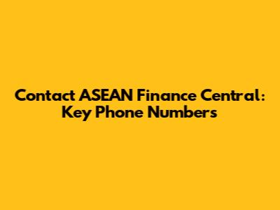 Contact ASEAN Finance Central: Key Phone Numbers