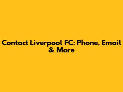 Contact Liverpool FC: Phone, Email & More