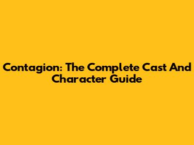 Contagion: The Complete Cast And Character Guide