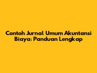 Contoh Jurnal Umum Akuntansi Biaya: Panduan Lengkap