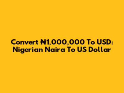 Convert ₦1,000,000 To USD: Nigerian Naira To US Dollar