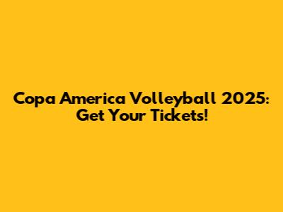 Copa America Volleyball 2025: Get Your Tickets!