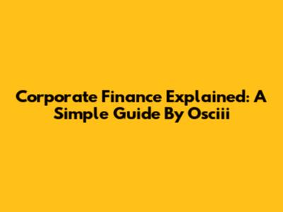 Corporate Finance Explained: A Simple Guide By Osciii