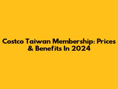 Costco Taiwan Membership: Prices & Benefits In 2024