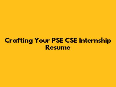 Crafting Your PSE CSE Internship Resume