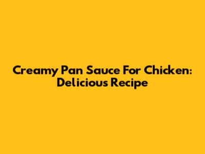 Creamy Pan Sauce For Chicken: Delicious Recipe