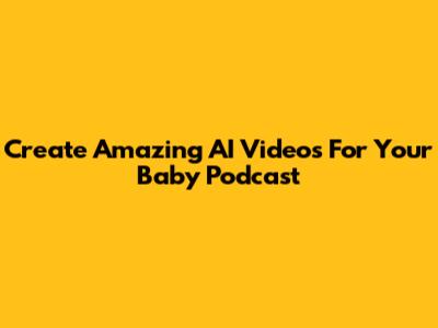 Create Amazing AI Videos For Your Baby Podcast