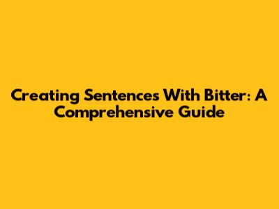 Creating Sentences With 'Bitter': A Comprehensive Guide