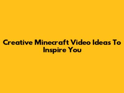 Creative Minecraft Video Ideas To Inspire You