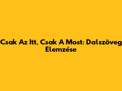Csak Az Itt, Csak A Most: Dalszöveg Elemzése