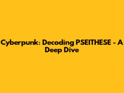 Cyberpunk: Decoding PSEITHESE - A Deep Dive