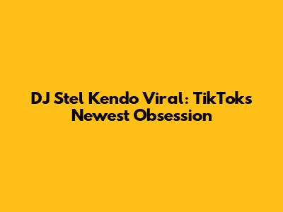DJ Stel Kendo Viral: TikTok's Newest Obsession