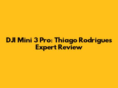 DJI Mini 3 Pro: Thiago Rodrigues' Expert Review