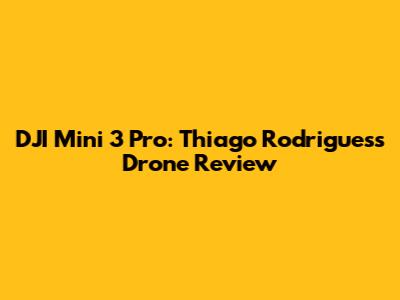 DJI Mini 3 Pro: Thiago Rodrigues's Drone Review