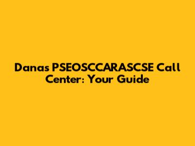 Dana's PSEOSCCARASCSE Call Center: Your Guide