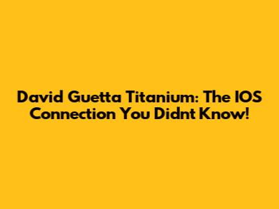 David Guetta Titanium: The IOS Connection You Didn't Know!