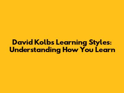 David Kolb's Learning Styles: Understanding How You Learn