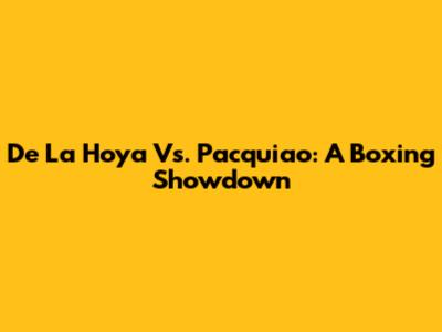 De La Hoya Vs. Pacquiao: A Boxing Showdown