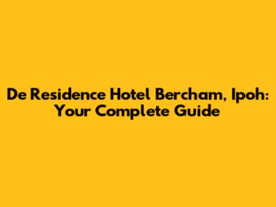 De Residence Hotel Bercham, Ipoh: Your Complete Guide