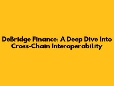 DeBridge Finance: A Deep Dive Into Cross-Chain Interoperability