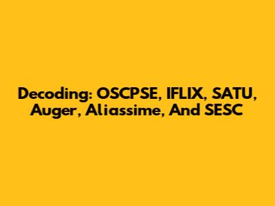 Decoding: OSCPSE, IFLIX, SATU, Auger, Aliassime, And SESC