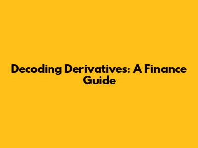 Decoding Derivatives: A Finance Guide