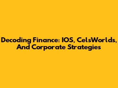 Decoding Finance: IOS, CelsWorlds, And Corporate Strategies