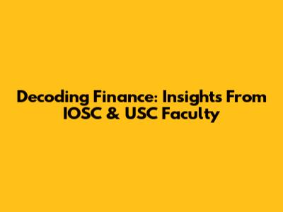 Decoding Finance: Insights From IOSC & USC Faculty