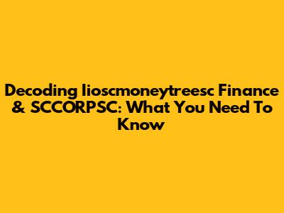Decoding Iioscmoneytreesc Finance & SCCORPSC: What You Need To Know