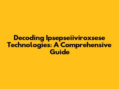 Decoding Ipsepseiiviroxsese Technologies: A Comprehensive Guide