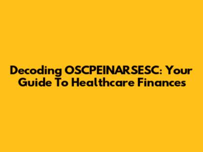 Decoding OSCPEINARSESC: Your Guide To Healthcare Finances