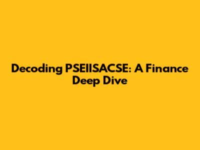 Decoding PSEIISACSE: A Finance Deep Dive
