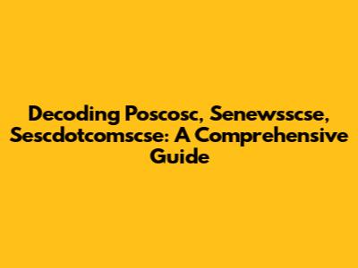 Decoding Poscosc, Senewsscse, Sescdotcomscse: A Comprehensive Guide