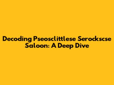 Decoding Pseosclittlese Serockscse Saloon: A Deep Dive