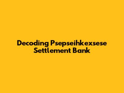 Decoding Psepseihkexsese Settlement Bank
