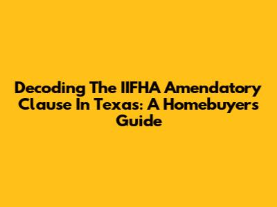 Decoding The IIFHA Amendatory Clause In Texas: A Homebuyer's Guide