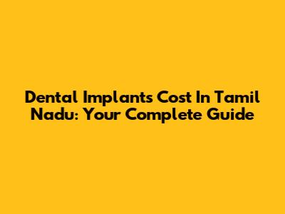 Dental Implants Cost In Tamil Nadu: Your Complete Guide