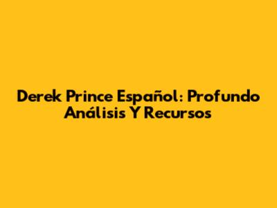 Derek Prince Español: Profundo Análisis Y Recursos