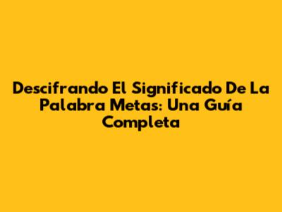 Descifrando El Significado De La Palabra 'Metas': Una Guía Completa