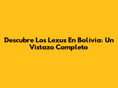Descubre Los Lexus En Bolivia: Un Vistazo Completo