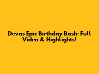 Deva's Epic Birthday Bash: Full Video & Highlights!