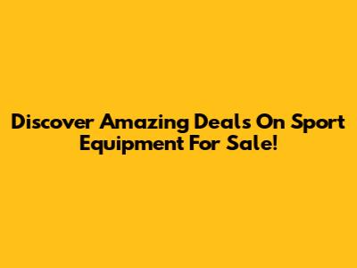 Discover Amazing Deals On Sport Equipment For Sale!