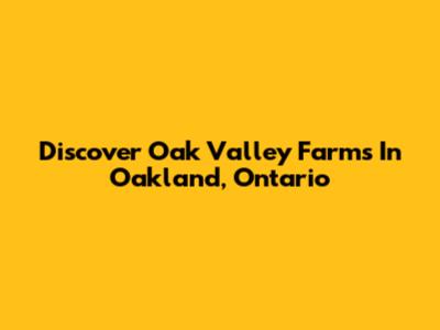 Discover Oak Valley Farms In Oakland, Ontario