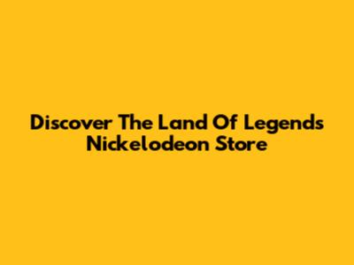 Discover The Land Of Legends Nickelodeon Store