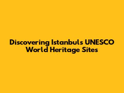 Discovering Istanbul's UNESCO World Heritage Sites