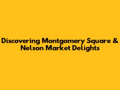 Discovering Montgomery Square & Nelson Market Delights