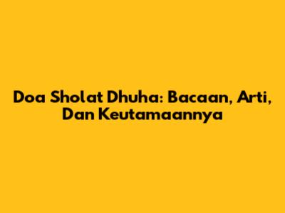 Doa Sholat Dhuha: Bacaan, Arti, Dan Keutamaannya