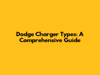 Dodge Charger Types: A Comprehensive Guide